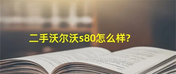 二手沃尔沃s80怎么样?