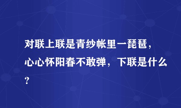 对联上联是青纱帐里一琵琶，心心怀阳春不敢弹，下联是什么？