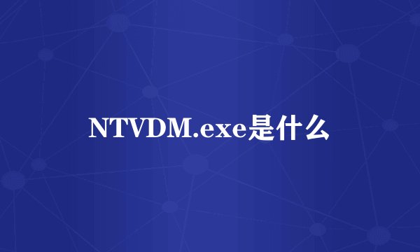 NTVDM.exe是什么