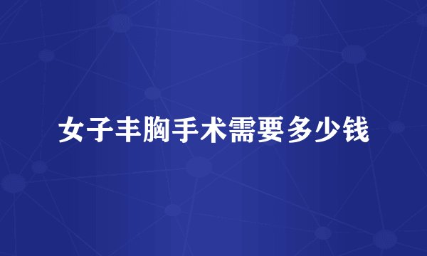 女子丰胸手术需要多少钱