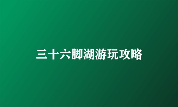 三十六脚湖游玩攻略
