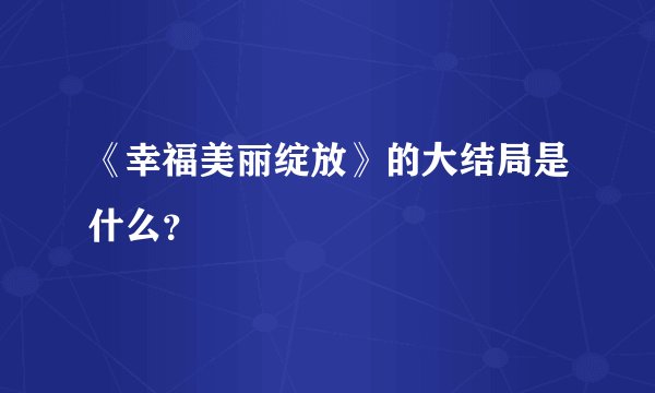 《幸福美丽绽放》的大结局是什么？