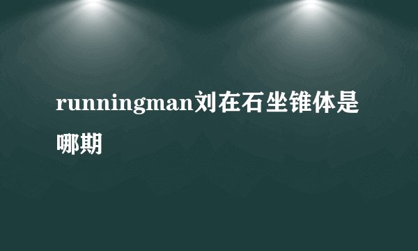 runningman刘在石坐锥体是哪期