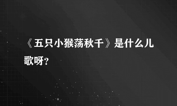 《五只小猴荡秋千》是什么儿歌呀？