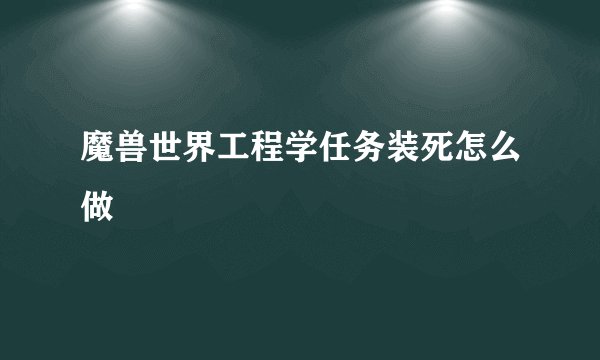 魔兽世界工程学任务装死怎么做