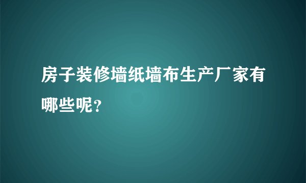 房子装修墙纸墙布生产厂家有哪些呢？