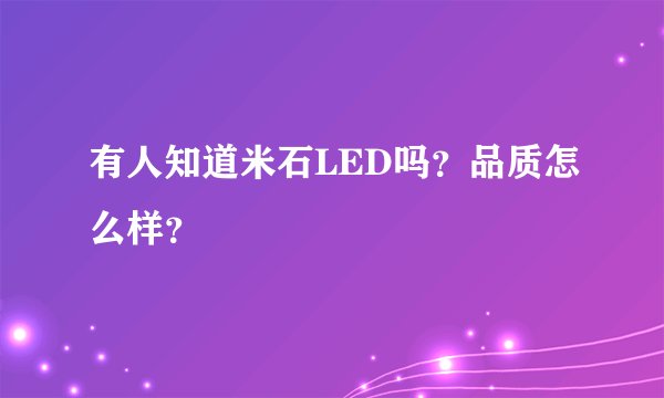 有人知道米石LED吗？品质怎么样？