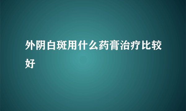 外阴白斑用什么药膏治疗比较好