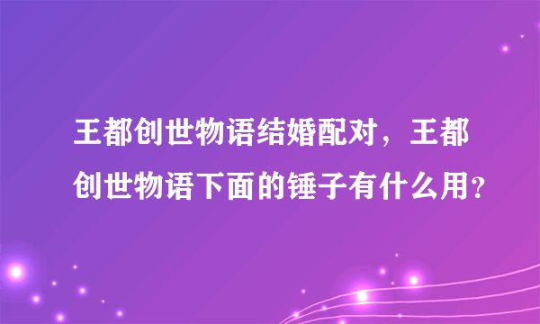 王都创世物语结婚配对，王都创世物语下面的锤子有什么用？