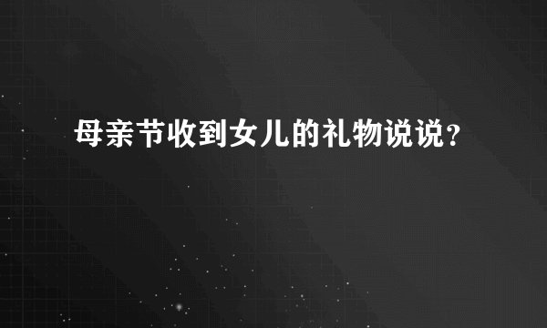 母亲节收到女儿的礼物说说？