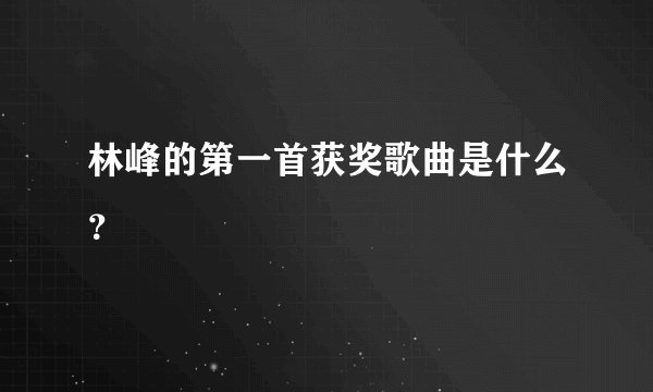 林峰的第一首获奖歌曲是什么？