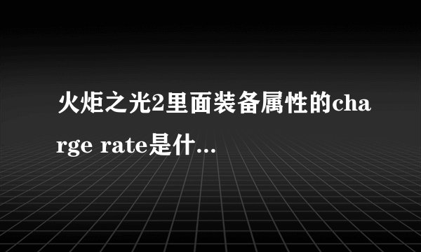 火炬之光2里面装备属性的charge rate是什么意思我玩的英文版·