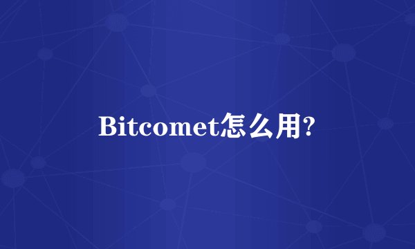 Bitcomet怎么用?