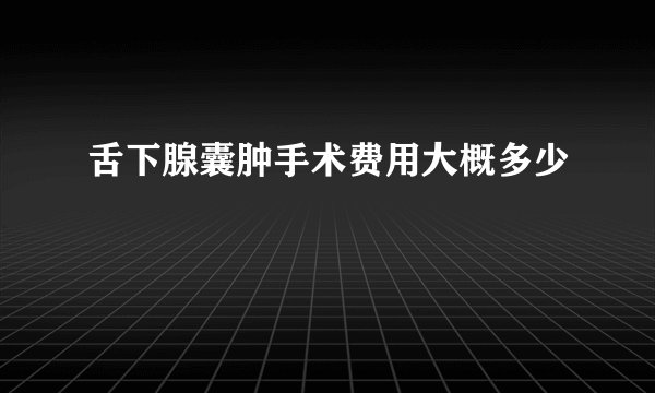 舌下腺囊肿手术费用大概多少