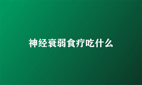 神经衰弱食疗吃什么