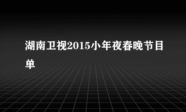 湖南卫视2015小年夜春晚节目单