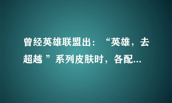 曾经英雄联盟出：“英雄，去超越 ”系列皮肤时，各配了一句话，都是什么