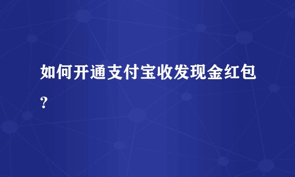 如何开通支付宝收发现金红包？