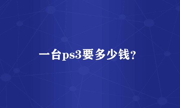 一台ps3要多少钱？