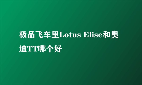 极品飞车里Lotus Elise和奥迪TT哪个好