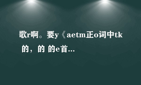 歌r啊。要y《aetm正o词中tk 的，的 的e首uo译确这a》t 文求hr翻e歌