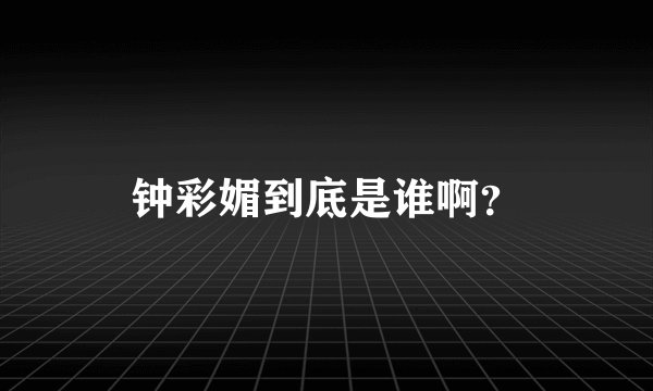 钟彩媚到底是谁啊？