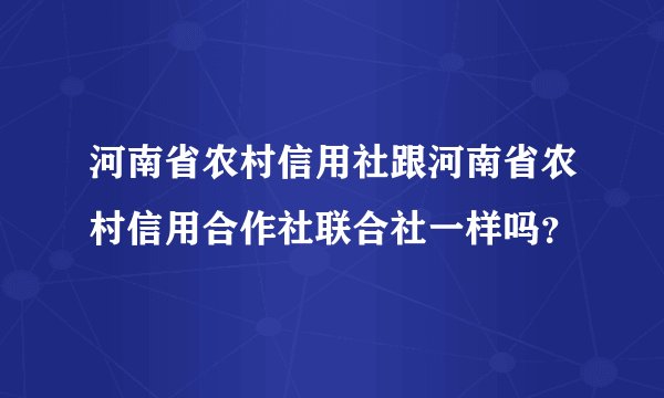 河南省农村信用社跟河南省农村信用合作社联合社一样吗？