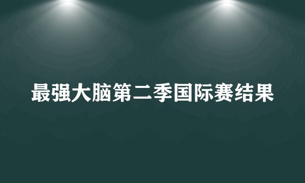最强大脑第二季国际赛结果