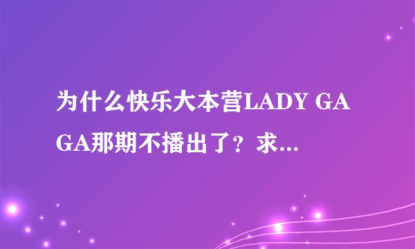 为什么快乐大本营LADY GAGA那期不播出了？求官方解释