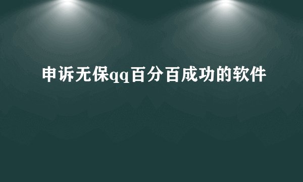 申诉无保qq百分百成功的软件