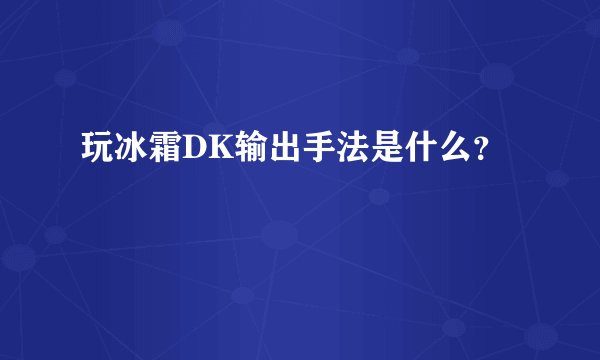 玩冰霜DK输出手法是什么？