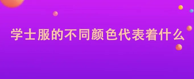 学士服的不同颜色代表着什么