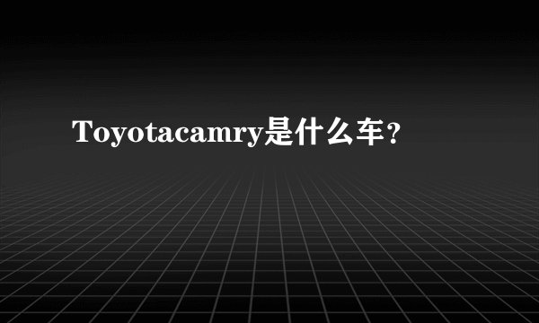 Toyotacamry是什么车？