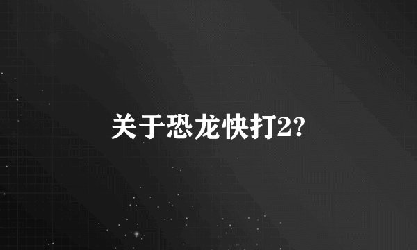 关于恐龙快打2?