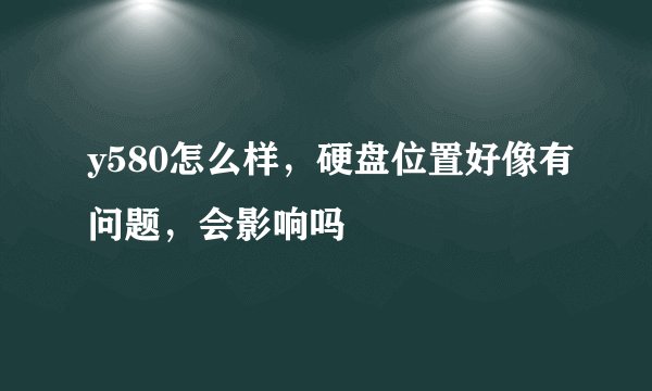 y580怎么样，硬盘位置好像有问题，会影响吗