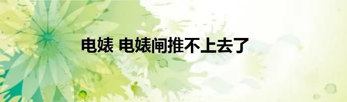 电婊 电婊闸推不上去了