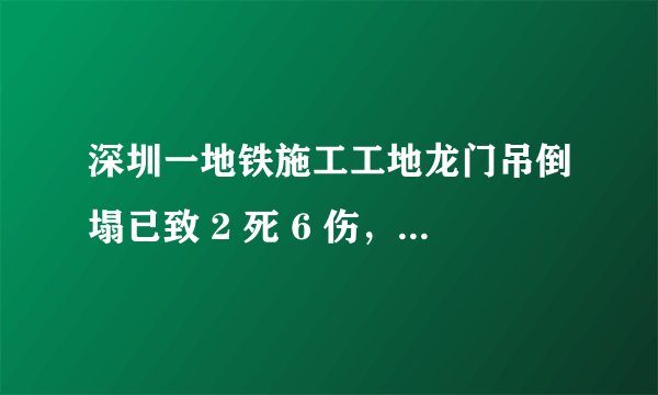 深圳一地铁施工工地龙门吊倒塌已致 2 死 6 伤，事故原因可能是什么？如何保证施工安全？