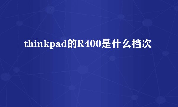 thinkpad的R400是什么档次
