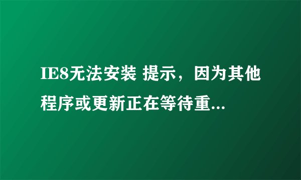 IE8无法安装 提示，因为其他程序或更新正在等待重新启动计算机。