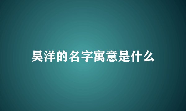 昊洋的名字寓意是什么