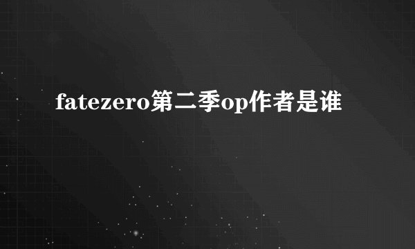 fatezero第二季op作者是谁