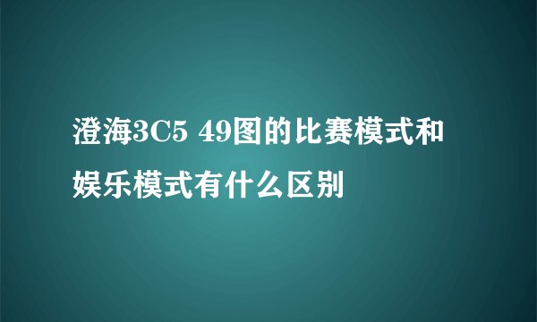澄海3C5 49图的比赛模式和娱乐模式有什么区别