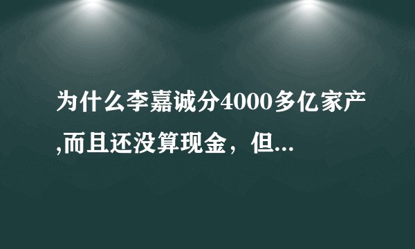 为什么李嘉诚分4000多亿家产,而且还没算现金，但是统计他只有2000多亿资产