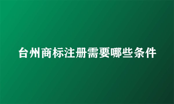 台州商标注册需要哪些条件