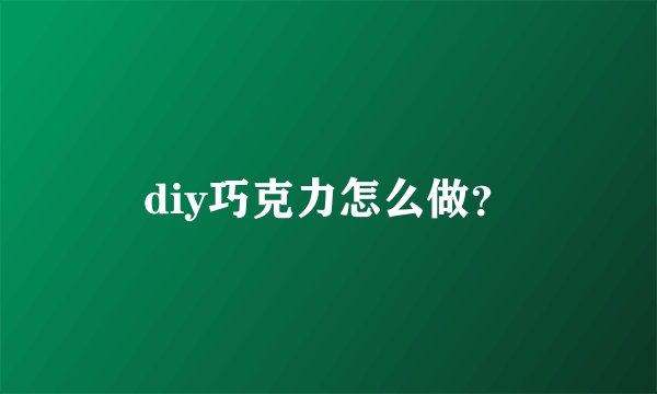 diy巧克力怎么做？