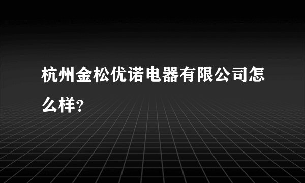 杭州金松优诺电器有限公司怎么样？