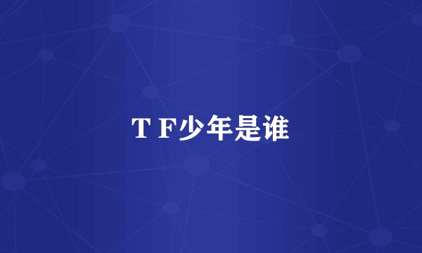 T F少年是谁