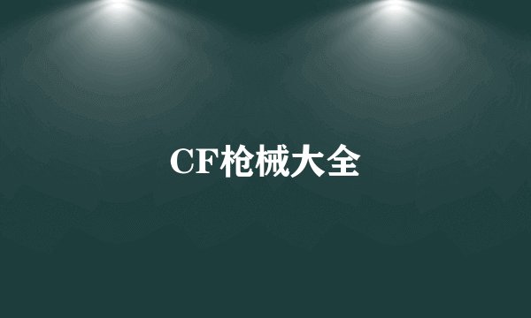 CF枪械大全