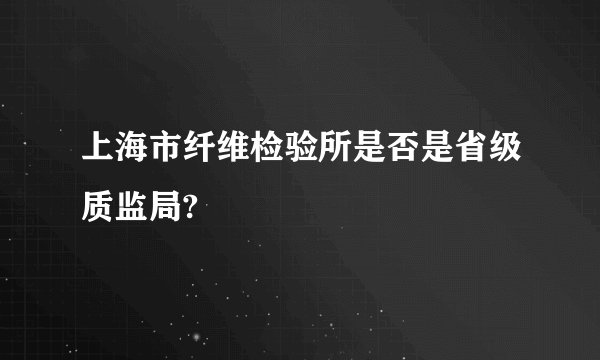上海市纤维检验所是否是省级质监局?