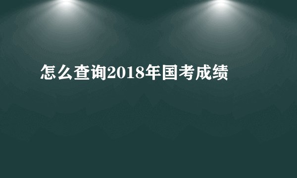 怎么查询2018年国考成绩